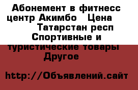 Абонемент в фитнесс-центр Акимбо › Цена ­ 3 000 - Татарстан респ. Спортивные и туристические товары » Другое   